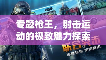 专题枪王，射击运动的极致魅力探索